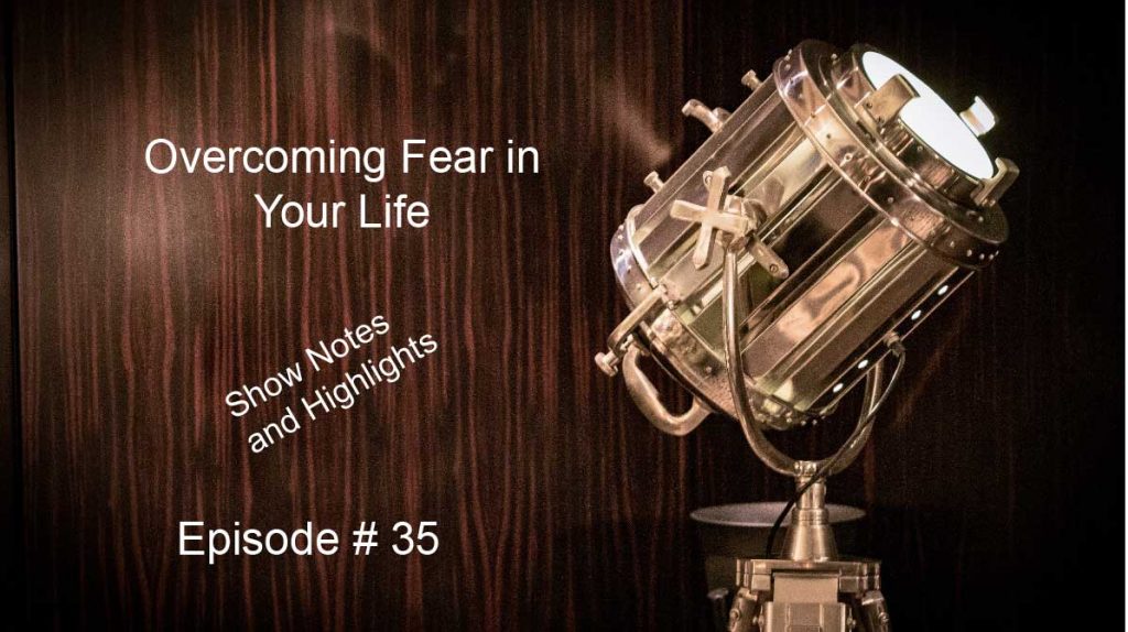 Overcoming Fear in Your Life Show Notes and Highlights Episode #35